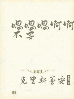 嗯嗯嗯啊啊啊哼不要