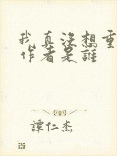 我真没想重生啊作者是谁