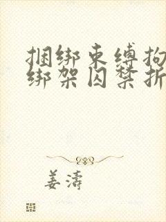 捆绑束缚拘束女绑架囚禁折磨调教文章小说