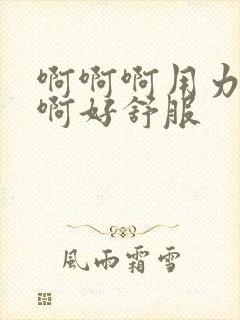 啊啊啊用力啊啊啊好舒服