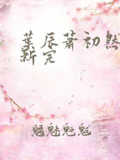 叶辰萧初然已更新完