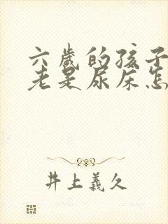 六岁的孩子夜里老是尿床怎么回事