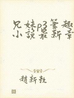 兄妹p3笔趣阁小说最新章节更新时