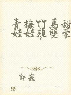 青梅竹马甜宠文娃娃亲双豪门