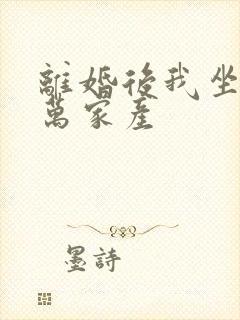 离婚后我坐拥亿万家产