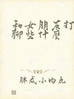 和女朋友打电话聊些什么