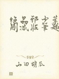 绝品邪少叶潇未删减版笔趣阁