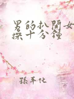 男的扒开女的腿操十分钟