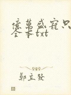 亿万盛宠只为你全本txt