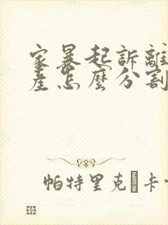 家暴起诉离婚财产怎么分割