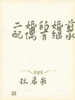 二婚的婚前财产配偶有继承权么