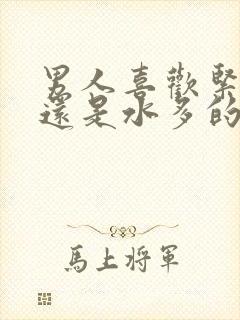 男人喜欢紧致的还是水多的