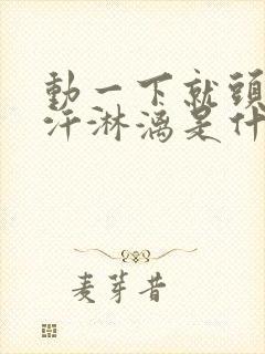 动一下就头部大汗淋漓是什么原因