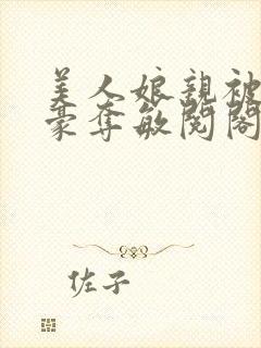 美人娘亲被巧取豪夺敏阅阁