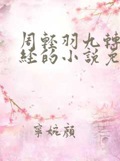 周轻羽九转不灭经的小说免费阅读笔趣阁