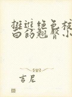 挺进绝色校花雪白的翘臀小说