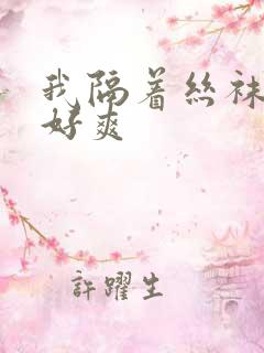 我隔着丝袜c的好爽