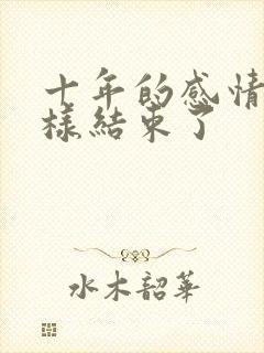 十年的感情就这样结束了