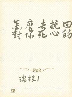 怎么去挽回一个对你死心的男人