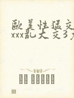 欧美性猛交xxxxx乱大交3免费