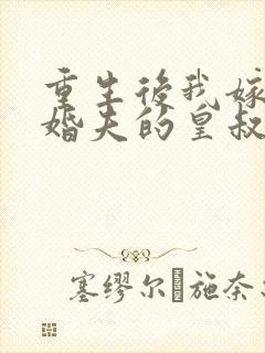 重生后我嫁了未婚夫的皇叔完全版