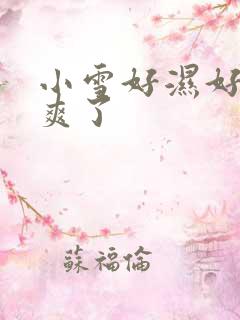 小雪好湿好紧太爽了