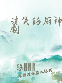 消失的厨神的短剧