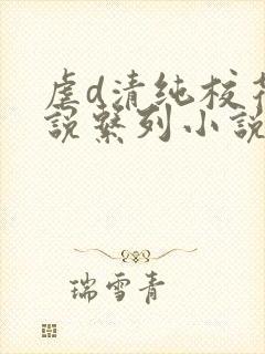 虐d清纯校花小说系列小说