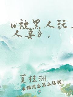 w被黑人玩弄的人妻》,