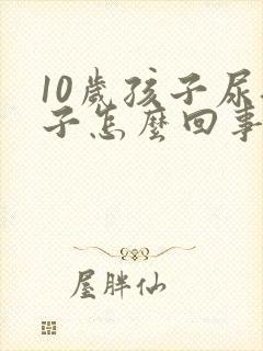 10岁孩子尿裤子怎么回事