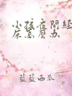 小孩夜间经常尿床怎么办