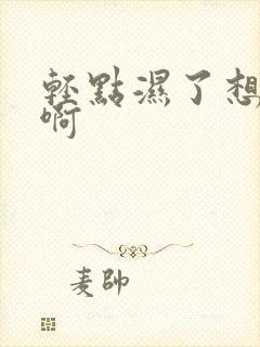 轻点湿了想要嗯啊