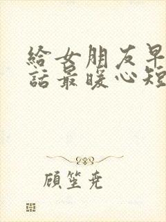 给女朋友早安情话最暖心短句