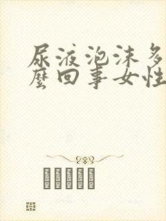 尿液泡沫多是怎么回事女性