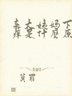 来大姨妈下面瘙痒是什么原因