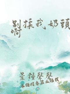 别揉我奶头嗯,啊