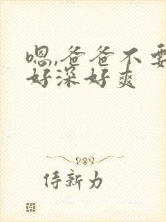 嗯,爸爸不要,好深好爽