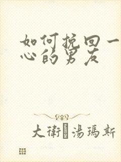 如何挽回一个死心的男友