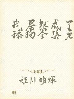 我居然成了反派舔狗全集免费