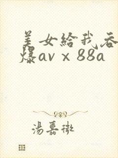 美女给我吞精口爆avⅹ88a