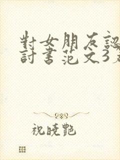 对女朋友认错检讨书范文3篇