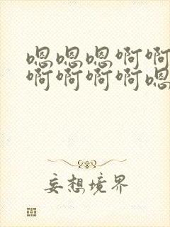 嗯嗯嗯啊啊啊啊啊啊啊啊嗯嗯啊啊