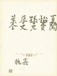 叶辰孙怡夏若雪全文免费阅读最新章节