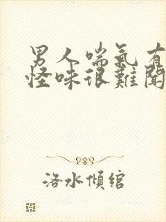 男人喘气有一股怪味很难闻的很怎么回事