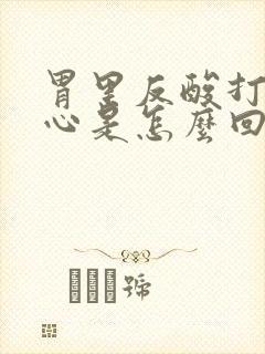 胃里反酸打嗝烧心是怎么回事