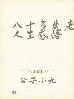 八十多岁老人的人生感悟