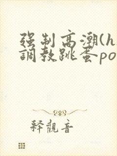 强制高潮(h)调教跳蛋po文