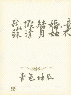 我假结婚,竟娶苏清月她不认了免费阅读