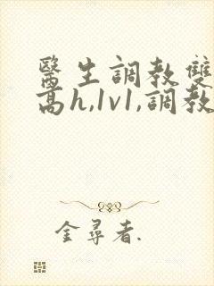 医生调教双性(高h,1v1,调教)