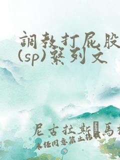 调教打屁股惩罚(sp)系列文